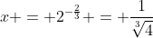 x = 2^{-\frac{2}{3}} = \frac{1}{\sqrt[3]{4}}