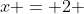 x = 2 