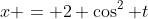 x = 2 \cos^2 t