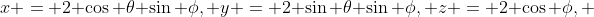 x = 2 \cos \theta \sin \phi, y = 2 \sin \theta \sin \phi, z = 2 \cos \phi, 