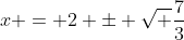 x = 2 \pm \sqrt {\frac{7}{3}}