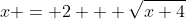 x = 2 + \sqrt{x+4}~,~x\ge 2