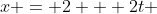 x = 2 + 2t 