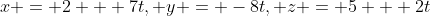 x = 2 + 7t, y = -8t, z = 5 + 2t