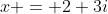 x = 2+3i