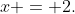 x = 2.