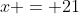 x = 21