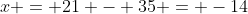 x = 21 - 35 = -14