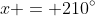 x = 210^{\circ}