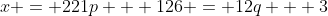 x = 221p + 126 = 12q + 3