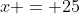 x = 25