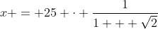 x = 25 \cdot \frac{1}{1 + \sqrt{2}}