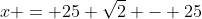 x = 25 \sqrt{2} - 25