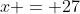 x = 27