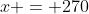 x = 270