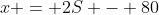 x = 2S - 80