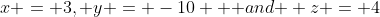 x = 3, y = -10 \mbox { and } z = 4