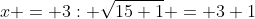 x = 3: \sqrt{15+1} = 3+1~\longrightarrow~OK