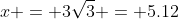x = 3\sqrt{3} = 5.12