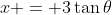 x = 3\tan{\theta}