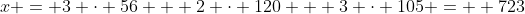 x = 3 \cdot 56 + 2 \cdot 120 + 3 \cdot 105 =  723