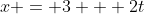 x = 3 + 2t