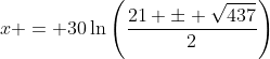 x = 30\ln\left(\frac{21 \pm \sqrt{437}}{2}\right)