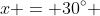 x = 30^\circ 