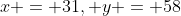 x = 31, y = 58