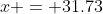 x = 31.73
