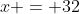 x = 32