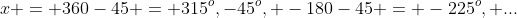 x = 360-45 = 315^o,-45^o, -180-45 = -225^o, ...