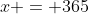 x = 365