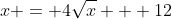x = 4\sqrt{x} + 12