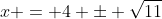 x = 4 \pm \sqrt{11}