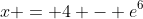 x = 4 - e^6
