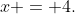 x = 4.