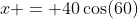 x = 40\cos(60)
