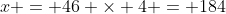 x = 46 \times 4 = 184