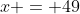 x = 49