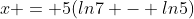 x = 5(ln7 - ln5)
