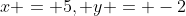 x = 5, y = -2