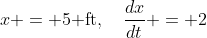 x = 5\text{ ft},\quad\frac{dx}{dt} = 2