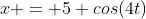 x = 5 cos(4t)