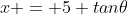 x = 5 tan\theta