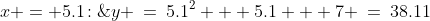 x = 5.1\!:\;\;y \:=\:5.1^2 + 5.1 + 7 \:=\:38.11