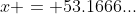 x = 53.1666...