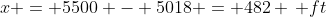 x = 5500 - 5018 = 482 \, ft