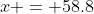 x = 58.8