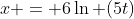 x = 6\ln (5t)